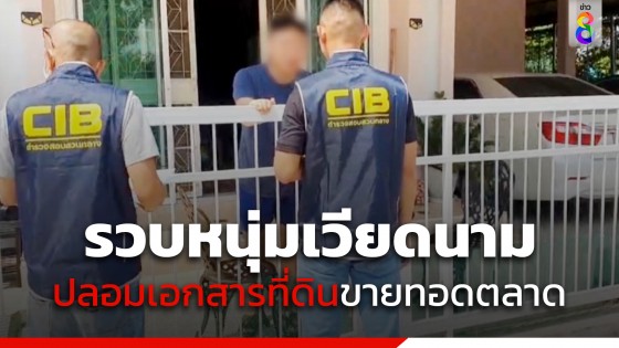 รวบหนุ่มเวียดนาม สวมสิทธิ์บัตรประชาชนคนไทย ปลอมเอกสารที่ดิน ก่อนขายทอดตลาด