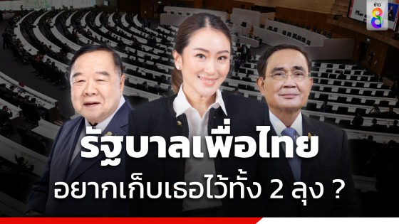 อัปเดตการจัดตั้งรัฐบาลเพื่อไทย "อยากเก็บเธอไว้ทั้ง 2 ลุง ?"