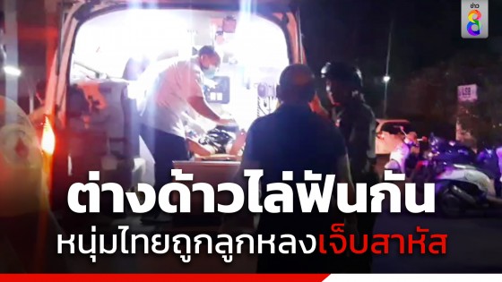 แรงงานเมียนมาไล่ทำร้ายกัน หนุ่มไทยถูกลูกหลงเจ็บสาหัส