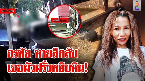 ส่อพิรุธ! สาวไทยรับ 13 ล้านหายตัว อึ้งผัวฝรั่งคว้าหินเข้าห้อง บุกค้นเจอรอยไหม้
