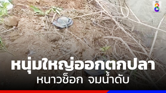 สุดสลด! หนุ่มใหญ่ ชะตาขาดออกตกปลาหนาวช็อกจมน้ำดับในเขื่อน 