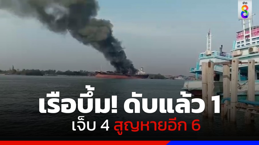 ดับแล้ว 1 ราย! เหตุเรือบรรทุกน้ำมันระเบิด จ.สมุทรสงคราม พบบาดเจ็บ 4 สูญหายอีก 6