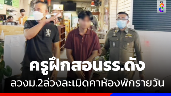 รวบ "ครูฝึกสอน" รร.ดังพา "นักเรียนม.2" ล่วงละเมิดคาห้องพักรายวัน