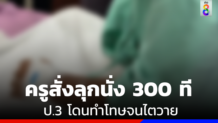 "ครู"ลงโทษลุก-นั่ง 300 ครั้ง  "เด็กป.3" ไตวาย-เดินไม่ได้ 