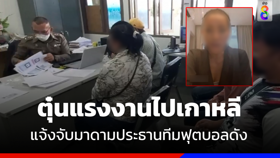 แจ้งจับ ! "มาดามประธานทีมฟุตบอลดัง"  ตุ๋นแรงงานไปเกาหลี 