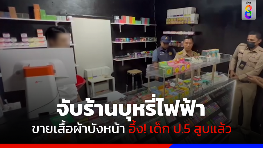 จับร้านบุหรี่ไฟฟ้า ขายเสื้อผ้าบังหน้า อึ้ง! เด็ก ป.5 สูบแล้ว