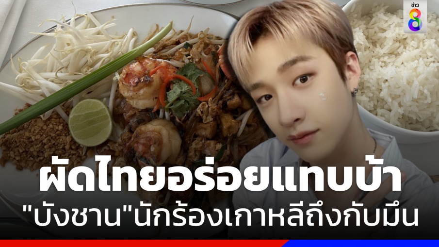 ถึงกับอึ้ง! "บังชาน" Stray Kids ชม "ผัดไทย" อร่อยจนแทบบ้า 