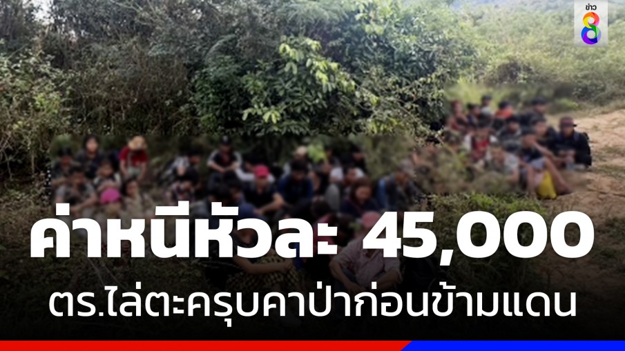 49 เมียนมาจ่ายค่าหนีคนละครึ่งแสน ไม่รอด! โดนตร.ตะครุบทัน 