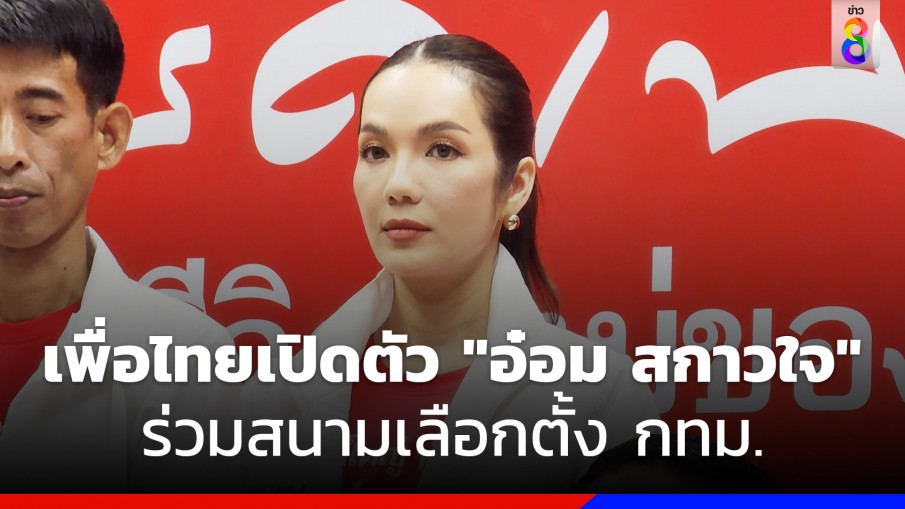 เพื่อไทยเปิดตัว "อ๋อม-สกาวใจ" ร่วมสนามเลือกตั้ง กทม. 