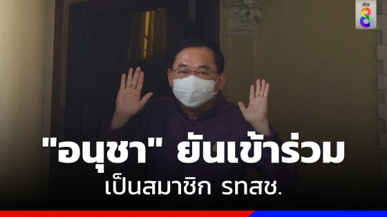 "อนุชา" ยันเข้าร่วมเป็นสมาชิกพรรครวมไทยสร้างชาติ 