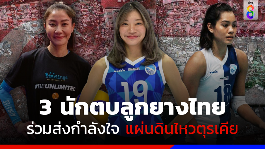 3 นักตบลูกยางสาวไทย ร่วมส่งกำลังใจเหตุแผ่นดินไหวตุรเคีย