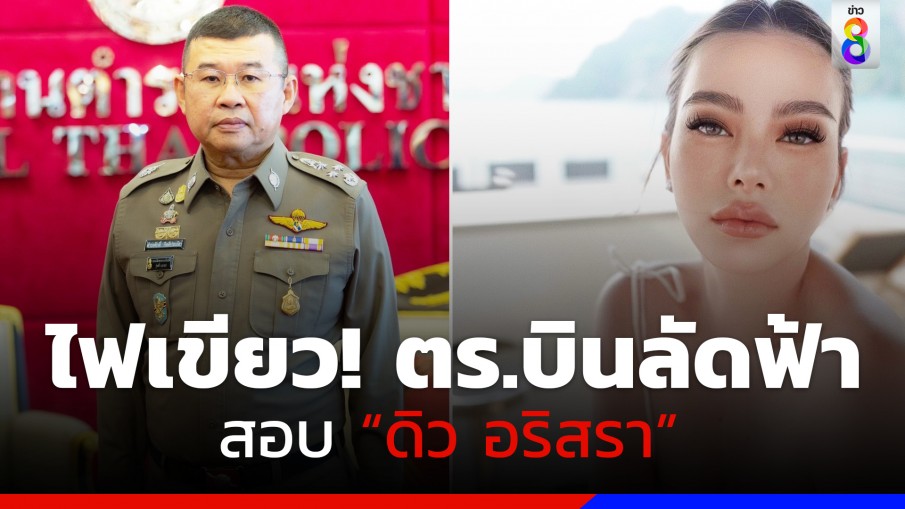 บิ๊กเด่นไฟเขียว! สั่งตำรวจไซเบอร์ บินลัดฟ้าสอบ "ดิว อริสรา"