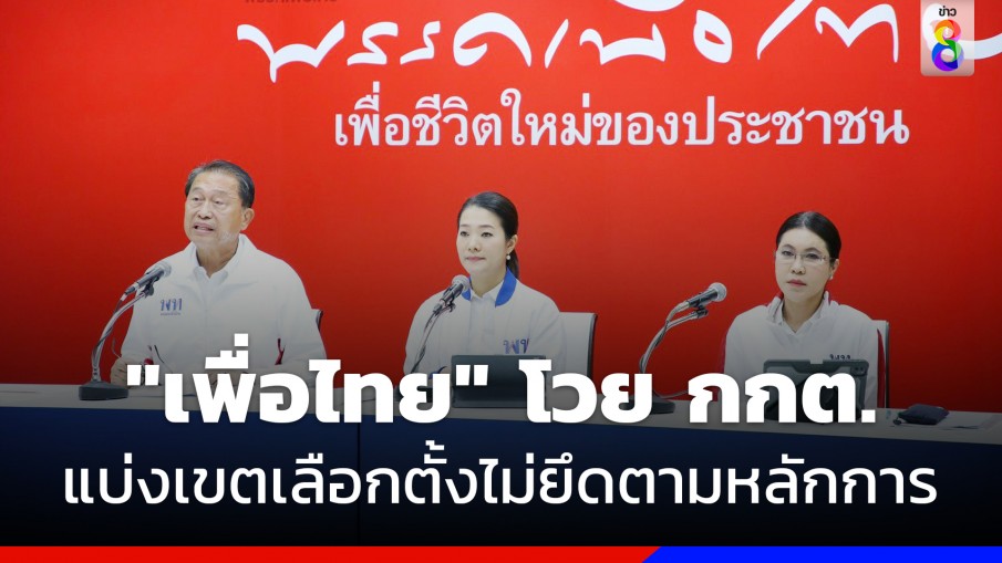 "เพื่อไทย" โวย "กกต." แบ่งเขตเลือกตั้งไม่ยึดตามหลักการ 