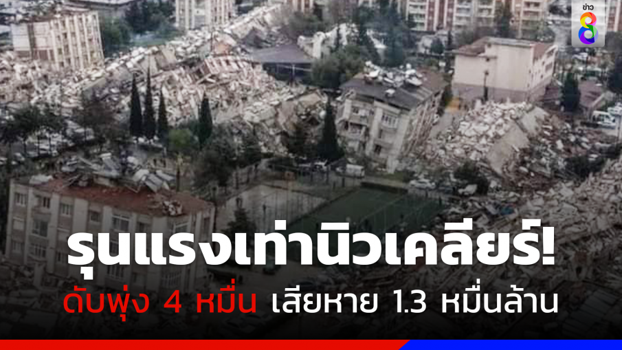 รุนแรงเทียบเท่าระเบิดนิวเคลียร์! แผ่นดินไหวตุรเคีย-ซีเรีย ยอดดับพุ่ง 4 หมื่น