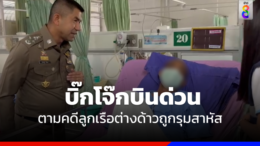 บินด่วน  ! "บิ๊กโจ๊ก" ลงพื้นที่ชุมพร ตามคดีลูกเรือต่างด้าวถูกรุมสาหัส