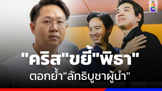 ขยี้ซ้ำ "คริส" ซัด "พิธา" ตอกย้ำ"ลัทธิบูชาผู้นำ"