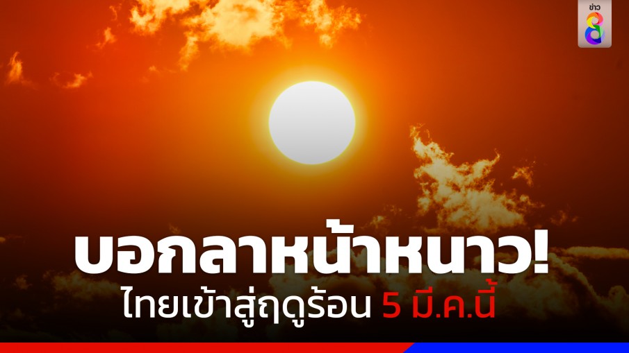 กรมอุตุฯ ประกาศไทยเข้าสู่ฤดูร้อน 5 มี.ค.นี้