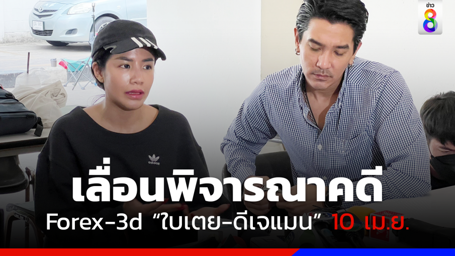 เลื่อนพิจารณาสั่งฟ้องคดี Forex-3d "ใบเตย-ดีเจแมน" 10 เม.ย.นี้