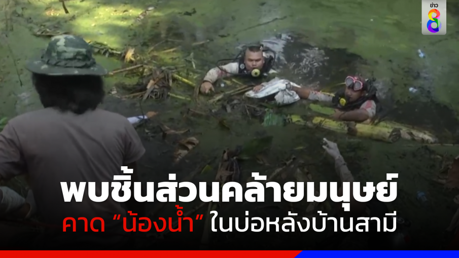 พบชิ้นส่วนคล้ายมนุษย์ คาด "น้องน้ำ" ในบ่อหลังบ้านสามี