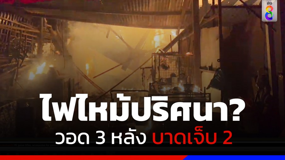 "ไฟปริศนา" ลุกไหม้บ้าน! วอด 3 หลังบาดเจ็บ  2