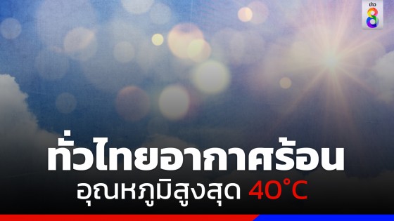 กรมอุตุฯ เผยทั่วไทยอากาศร้อนถึงร้อนจัด อุณหภูมิสูงสุด 40 องศาฯ