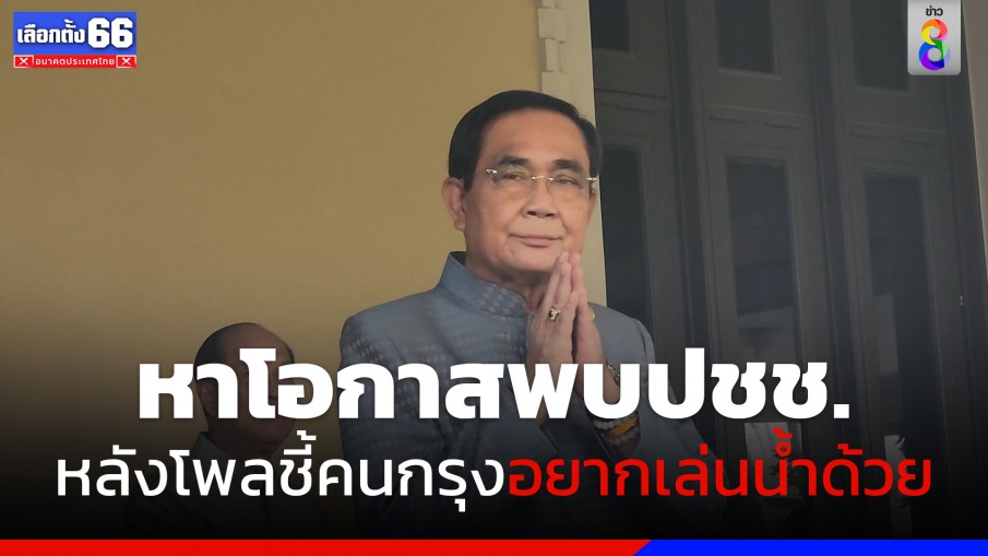 "บิ๊กตู่" ขอบคุณเตรียมหาโอกาสพบประชาชน หลังโพลระบุคนกรุงอยากเล่นน้ำสงกรานต์ด้วย 