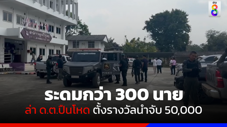 ระดมกว่า 300 นาย ล่า ด.ต.ปืนโหด ตั้งรางวัลนำจับ 50,000