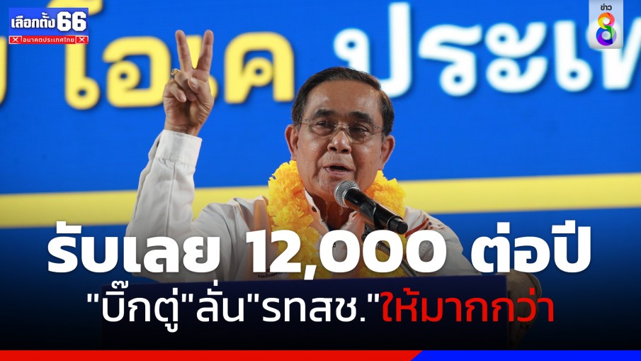 "บิ๊กตู่" ลั่น นโยบาย "รทสช." ให้มากกว่า รับไปเลย 12,000 บาทต่อปี 