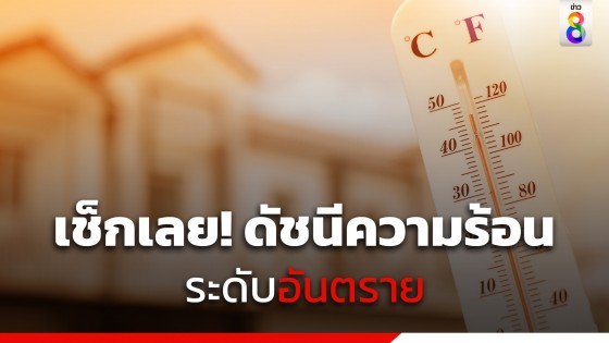 เช็กเลย ! ดัชนีความร้อน 19-21 เม.ย. พุ่งสูงระดับอันตราย 