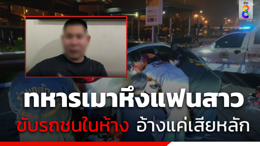 เปิดใจ ทหารเมาหึงแฟนสาว ขับรถชนในห้าง อ้างแค่เสียหลัก 