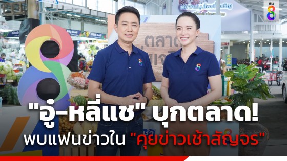 ต้อนรับเดือน พฤษภาคม "อู๋ -หลี่แช" ขนความสุข บุกตลาด พบปะประชาชนในรายการ "คุยข่าวเช้าสัญจร"