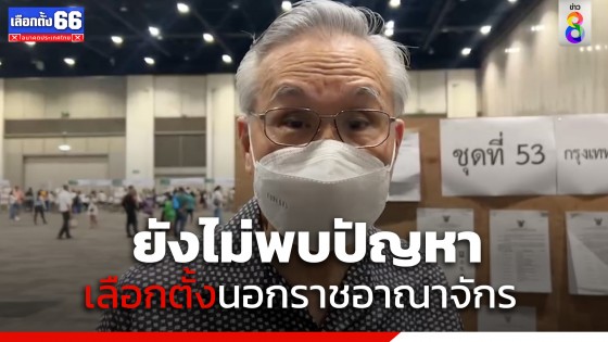 "ดอน" เผย เลือกตั้งนอกราชอาณาจักรยังไม่พบปัญหา เตรียมส่งกลับประเทศตามขั้นตอน