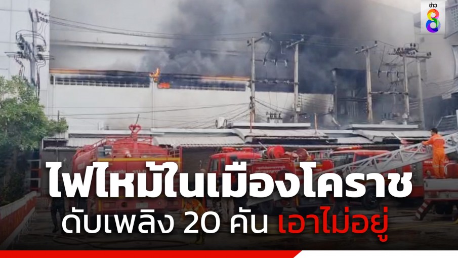 ด่วน! ไฟไหม้ร้านขายเครื่องใช้ไฟฟ้าเมืองโคราช ดับเพลิง 20 คัน ยังคุมเพลิงไม่ได้ คาดเสียหายไม่ต่ำกว่า 50 ล้านบาท