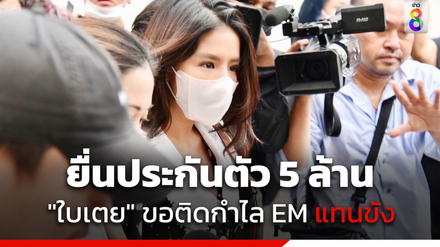 ยื่นประกันตัว 5 ล้าน "ใบเตย" ขอติดกำไล EM แทนขัง