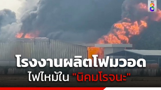 ระทึก! ไฟไหม้โรงงานผลิตโฟม นิคมโรจนะ อยุธยา ยังคุมเพลิงไม่ได้