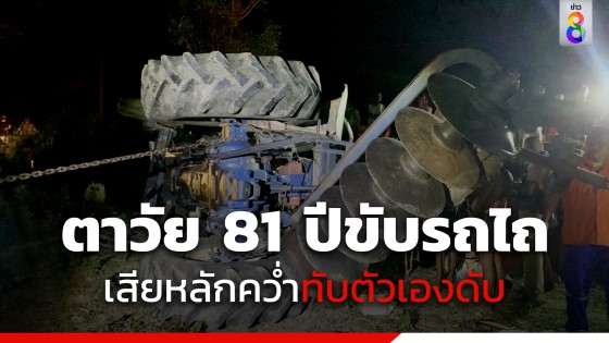 ตาวัย 81 ปีเคราะห์ร้าย ขับรถไถคว่ำทับตัวเองดับ