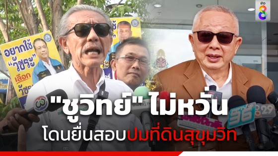 "ชูวิทย์" ไม่กังวล "สนธิ" ยื่นสอบที่ดินสุขุมวิท ไม่หวั่นโดนถล่มโค้งสุดท้าย