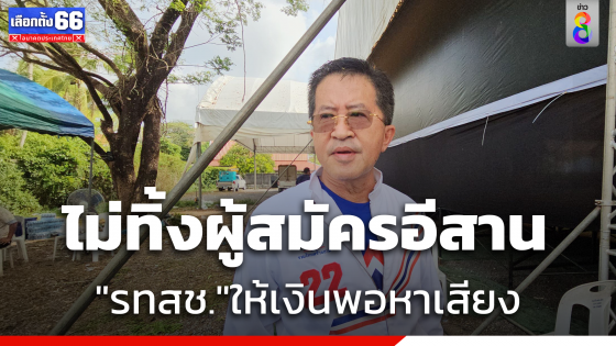 "วิทยา" ยันไม่ทิ้งผู้สมัคร "รทสช." อีสาน ย้ำให้เงินหาเสียงพอ