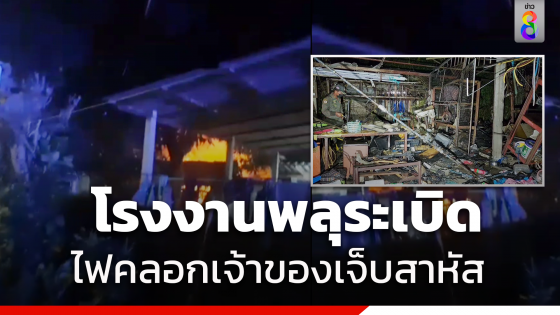 โรงงานผลิตพลุระเบิด ไฟลุกท่วมเจ้าของเจ็บสาหัส