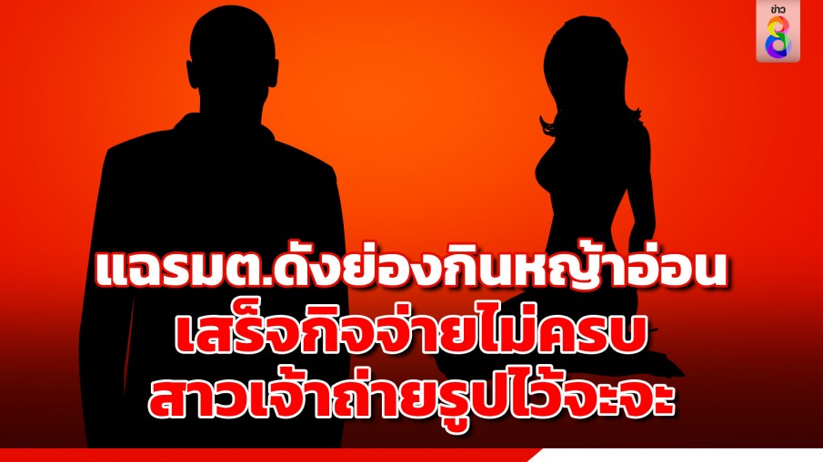 ฉาว ! "รัฐมนตรี" สูงวัย ย่องเงียบซื้อบริการ "หญ้าอ่อน" เสร็จกิจชิ่งหนีจ่ายไม่ครบ 