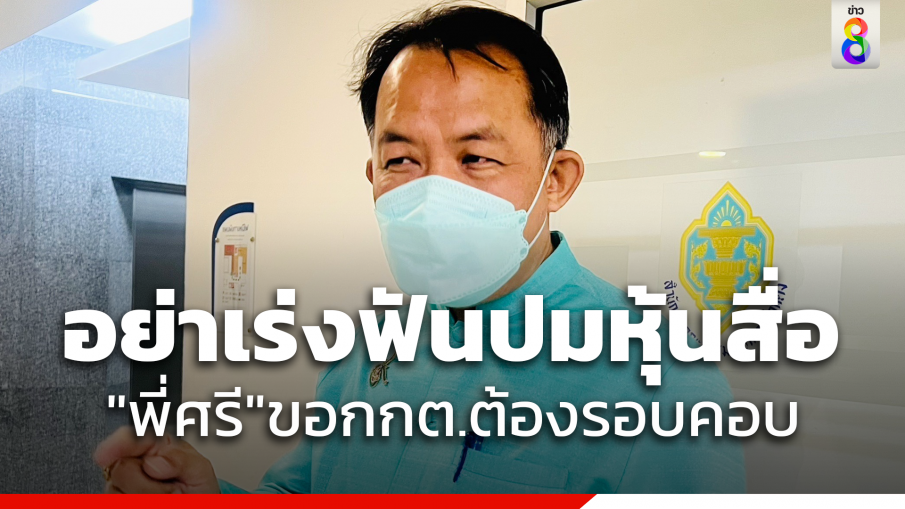 "ศรีสุวรรณ" ขอ กกต.อย่าเร่งพิจารณาปมหุ้นสื่อ "พิธา" ชี้ต้องรอบคอบ  เพราะประชาชนสนใจ