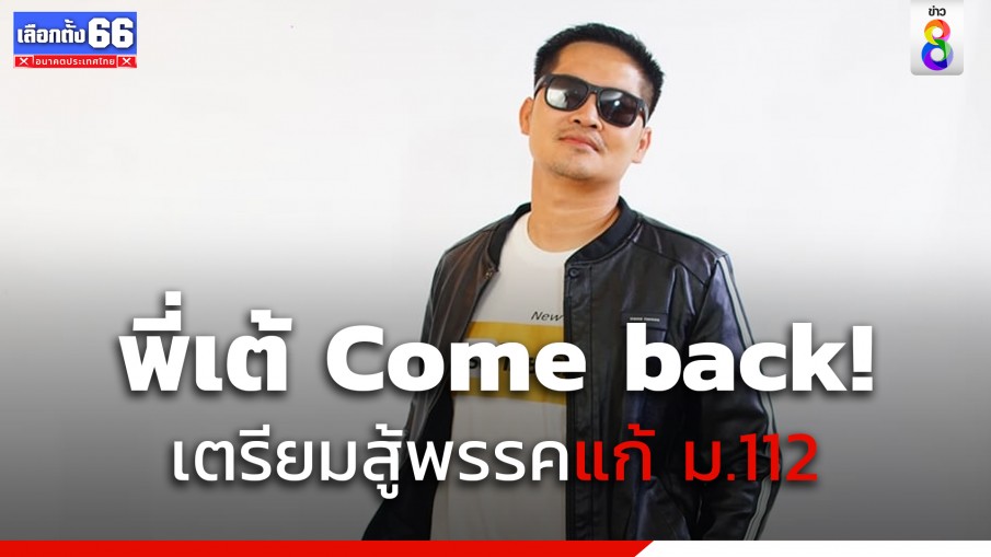 พี่เต้ come back เตรียมสู้พรรคแก้ ม.112