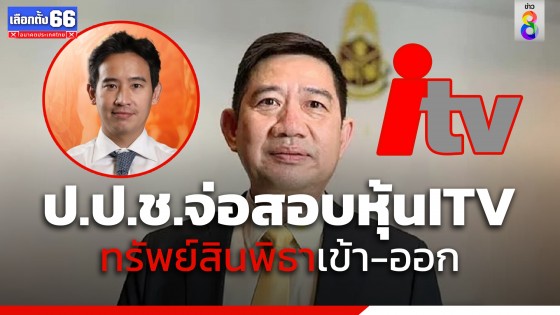 เลขาฯ ป.ป.ช.จ่อสอบหุ้น ITV ทรัพย์สินพิธาเข้า-ออก