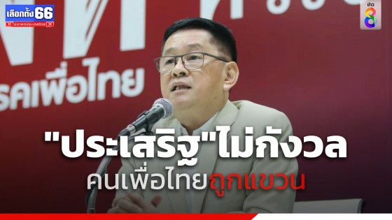 "ประเสริฐ" ไม่กังวล คนเพื่อไทยถูกแขวนเหตุมีเรื่องร้องคัดค้าน 
