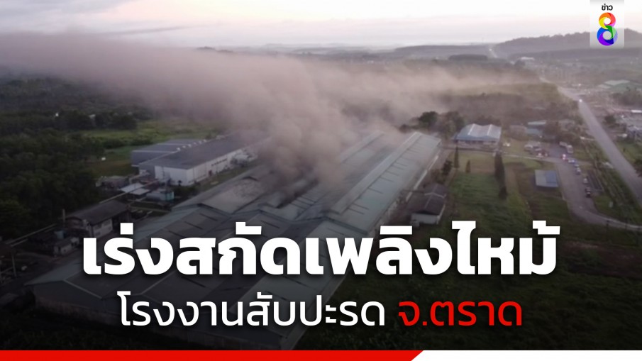 ระทึก! ไฟไหม้โรงงานสับปะรดที่ จ.ตราด เจ้าหน้าที่เร่งสกัดดับเพลิง