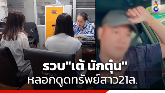 รวบ"เต้ นักตุ๋น"หลอกสาวให้หลงคารมดูดทรัพย์รวมกว่า 21 ล้านบาท