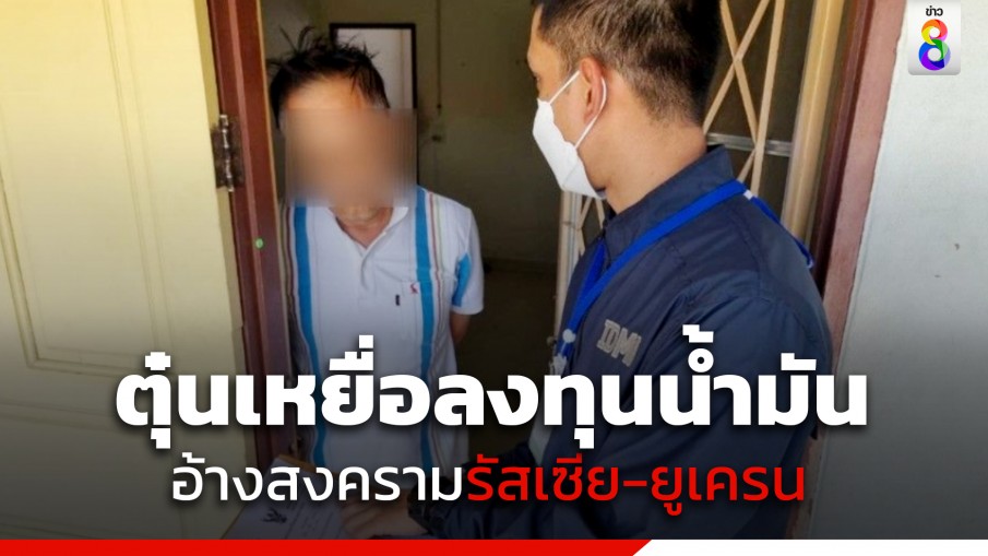 รวบลุงแสบ! ตุ๋นลงทุนน้ำมันราคาถูก อ้างเหตุสงครามรัสเซีย-ยูเครน เหยื่อสูญเงินกว่าล้านบาท