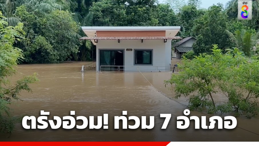 ตรังอ่วม! ฝนตกหนักสุดในรอบ 18 ปี น้ำป่าทะลักท่วมบ้านเรือน 7 อำเภอ เร่งอพยพชาวบ้าน