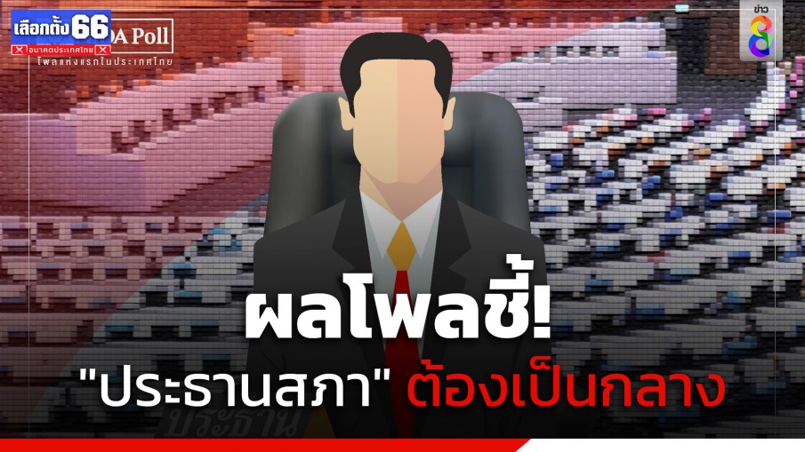 "นิด้าโพล" เผยประชาชนอยากได้ "ประธานสภา" ที่ทำงานให้ได้ทุกพรรค-เป็นกลาง