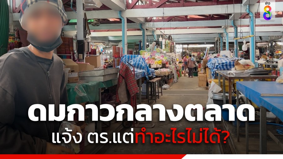 ผวา! หนุ่มเดินดมกาว ขอเงิน-ลวนลามสาวในตลาด ชาวบ้านแจ้งตำรวจแล้วแต่ก็ทำอะไรไม่ได้
